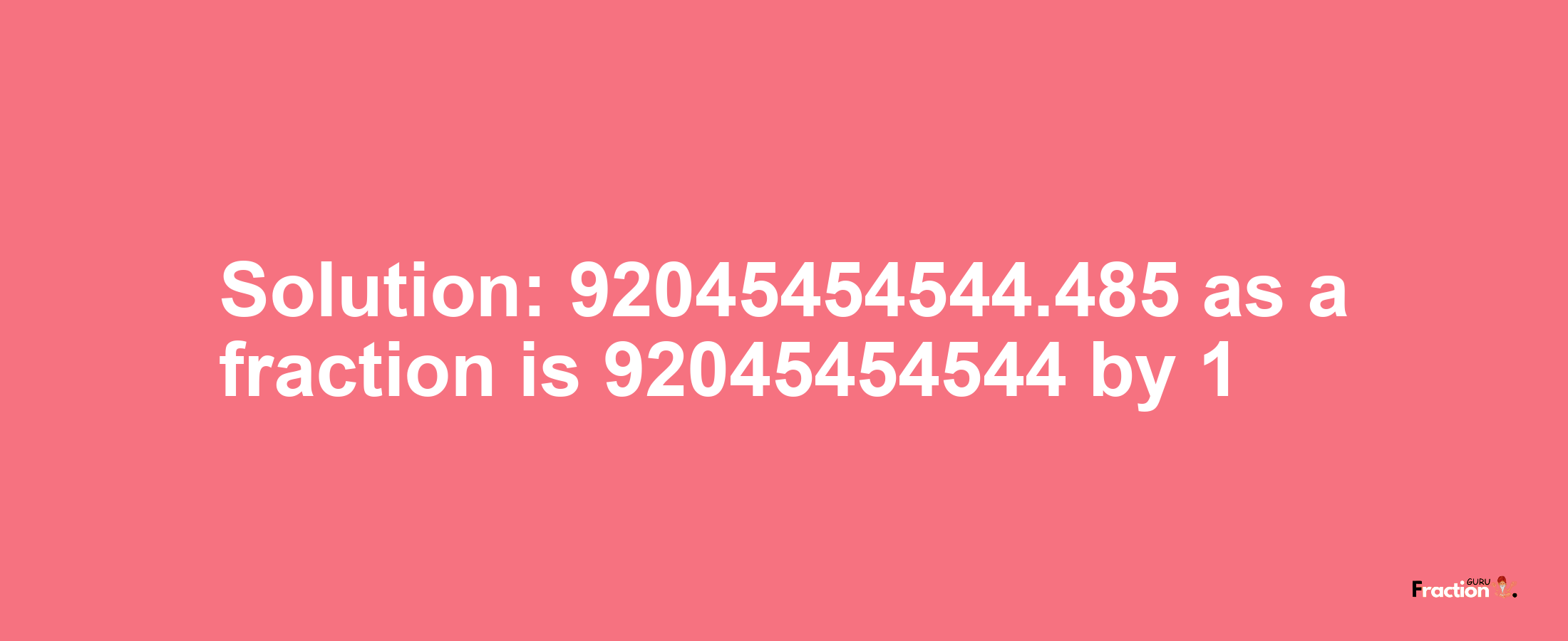 Solution:92045454544.485 as a fraction is 92045454544/1